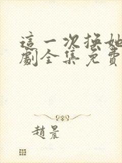这一次换她哭短剧全集免费观看