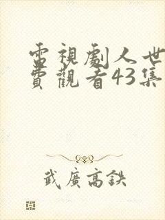 电视剧人世间免费观看43集