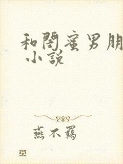 和闺蜜男朋友睡 小说