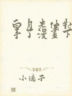 白月光他对我下手了漫画下拉式免费