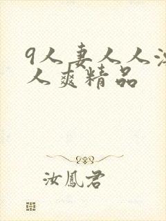 9人妻人人澡人人爽精品