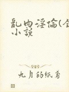 乱肉淫伦(全肉小说