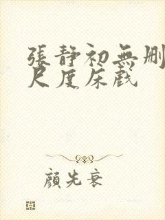 张静初无删减大尺度床戏