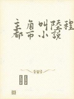 主角叫陆程文的都市小说