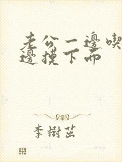 老公一边吃奶一边摸下面