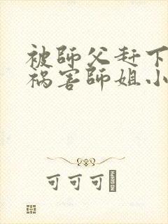 被师父赶下山去祸害师姐小说完整版阅读全文封面