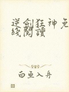 逆剑狂神免费在线阅读