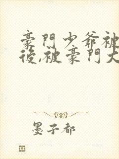 豪门少爷被退婚后,被豪门大佬强宠