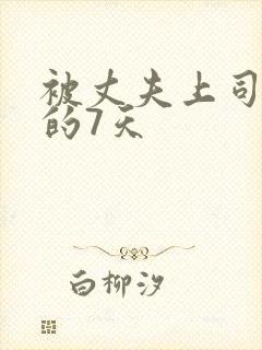被丈夫上司侵犯的7天
