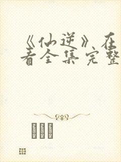 《仙逆》在线观看全集完整版高清