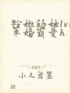 粉嫩的她1v1军婚霸爱h