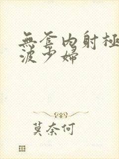 无套内射极品大波少妇