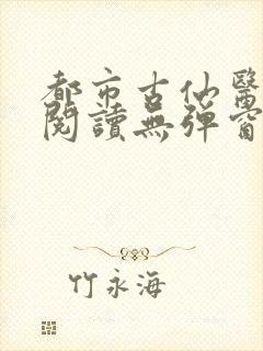 都市古仙医全文阅读无弹窗