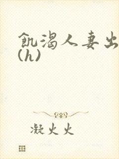 饥渴人妻出轨记(h)