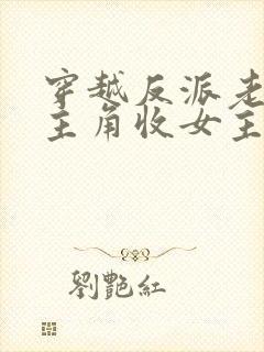 穿越反派老祖虐主角收女主当后宫