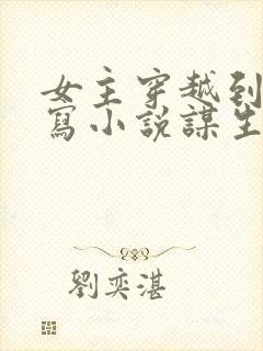 女主穿越到古代写小说谋生的小说