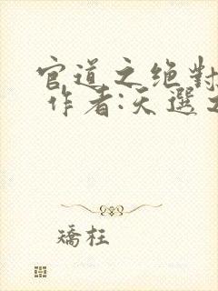 官道之绝对权力 作者:天选之主