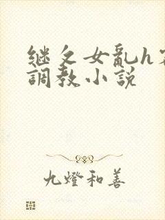 继攵女乱h客厅调教小说