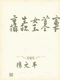 重生女首富娇养摄政王全本免费阅读