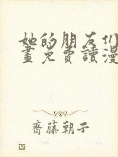 她的朋友们漫画画免费读漫画下拉式土豪漫画