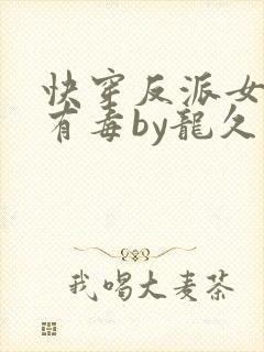 快穿反派女配你有毒by龙久爷