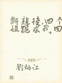 断亲后,四个姐姐跪求我回家