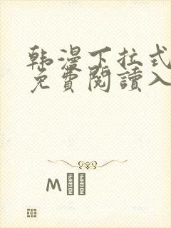 韩漫下拉式漫画免费阅读入口
