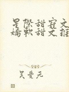 星际甜宠文女主娇软甜文推荐