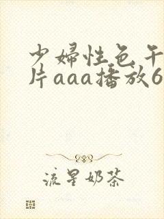 少妇性色午夜淫片aaa播放6