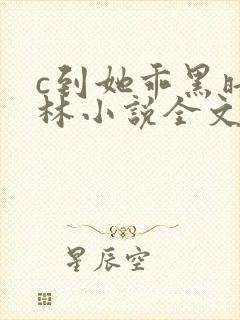 c到她乖黑暗森林小说全文阅读