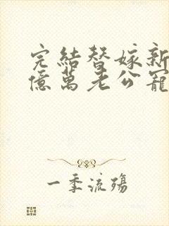完结替嫁新娘 亿万老公宠上天