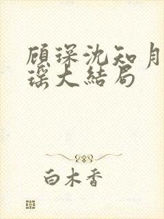 顾琛沈知月沈瑶瑶大结局