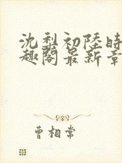 沈梨初陆时霁笔趣阁最新章节