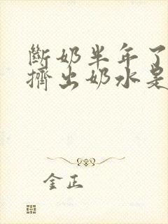 断奶半年了还能挤出奶水是怎么回事