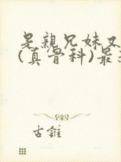 是亲兄妹又怎样(真骨科)最新章节列表