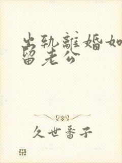 出轨离婚如何挽留老公