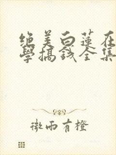 绝美白莲在线教学搞钱全集下载
