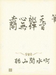 赤心巡天 笔趣阁无弹窗