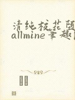 清纯校花堕落记allmine笔趣阁