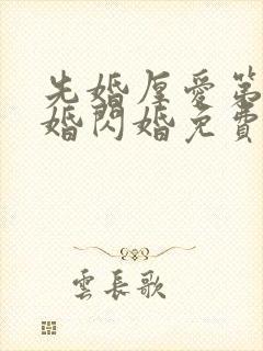 先婚厚爱第一军婚闪婚免费阅读