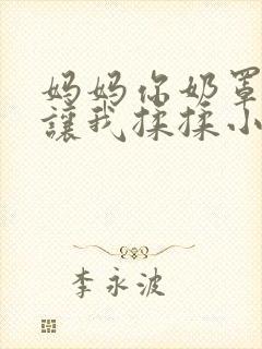 妈妈你奶罩打开让我揉揉小说