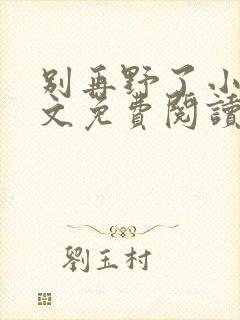 别再野了小说全文免费阅读无弹窗