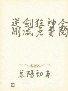 逆剑狂神全文无删减免费阅读