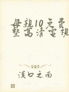 母亲10免费完整高清电视剧在线