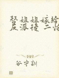 替姐姐嫁给病娇反派后 二恰
