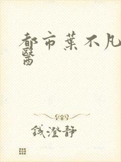 都市叶不凡古仙医