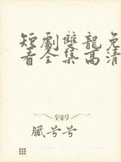 短剧双龙免费观看全集高清