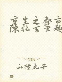 重生之都市修仙陈北玄笔趣阁