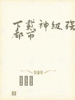 下载神级强者在都市