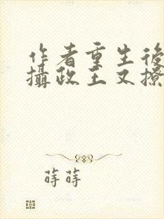 作者重生后我被摄政王又撩又宠小说封面